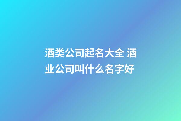 酒类公司起名大全 酒业公司叫什么名字好-第1张-公司起名-玄机派